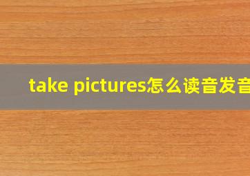 take pictures怎么读音发音